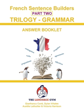 French Sentence Builders - TRILOGY - Part II - Grammar Booklet - ANSWER BOOK (The Language Gym - Sentence Builder Books)