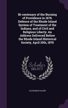 Bi-centenary of the Burning of Providence in 1676. Defence of the Rhode Island System of Treatment of the Indians, and of Civil and Religious Liberty. An Address Delivered Before the Rhode Island Hist