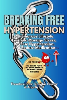 Breaking Free of Hypertension: A Humorous Lifestyle Guide to Manage Stress, Reverse Hypertension, and Reduce Medication