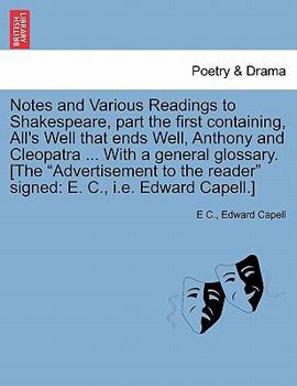 Paperback Notes and Various Readings to Shakespeare, Part the First Containing, All's Well That Ends Well, Anthony and Cleopatra ... with a General Glossary. [T Book