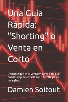 Paperback Una Guía Rápida: Shorting, o Venta en Corto: Descubre qué es la venta en corto para que puedas implementarla en tu estrategia de inversión. [Spanish] Book
