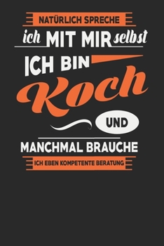 Natürlich Spreche Ich Mit Mir Selbst Ich bin Koch Und Manchmal Brauche Ich Eben Kompetente Beratung: Koch Notizbuch | Koch Geschenke | Tagebuch | 110 Weiße Karierte Seiten | ca. A 5 (German Edition)