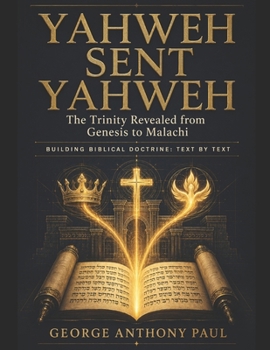 YAHWEH SENT YAHWEH: The Trinity Revealed from Genesis to Malachi - Building Biblical Doctrine: Text by Text