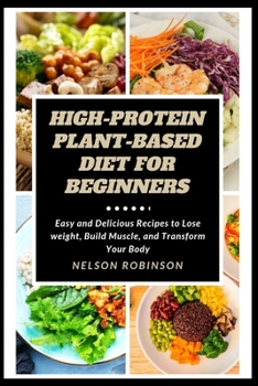 Paperback High-Protein Plant-Based Diet for Beginners: Easy and Delicious Recipes to Lose weight, Build Muscle, and Transform Your Body Book