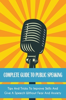 Paperback Complete Guide to Public Speaking: Tips And Tricks To Improve Skills And Give A Speech Without Fear And Anxiety Book