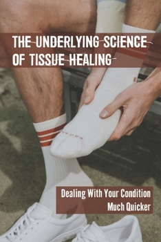 Paperback The Underlying Science Of Tissue Healing: Dealing With Your Condition Much Quicker: Common Soft Injuries Book