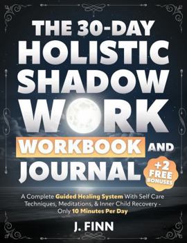 Paperback The 30-Day Holistic Shadow Work Workbook & Journal: A Complete Guided Healing System With Self Care Techniques, Meditations, & Inner Child Recovery - Only 10 Minutes Per Day (Self-Help) Book