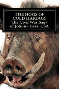 Paperback The Hogs of Cold Harbor: The Civil War Saga of Pvt. Johnny Hess, CSA: Based on the actual war diary of Confederate Private Soldier John H. Hess Book