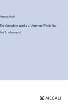 Hardcover The Complete Works of Artemus Ward; War: Part 2 - in large print Book