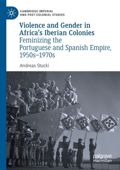 Paperback Violence and Gender in Africa's Iberian Colonies: Feminizing the Portuguese and Spanish Empire, 1950s-1970s Book