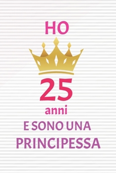 ho 25 anni e sono principessa: 25 Anni compleanno idea regalo,  bello quaderno di Compleanno che può usarlo come Diario o Taccuino  per ragazza regalo 100 pagine 6x9 (Italian Edition)