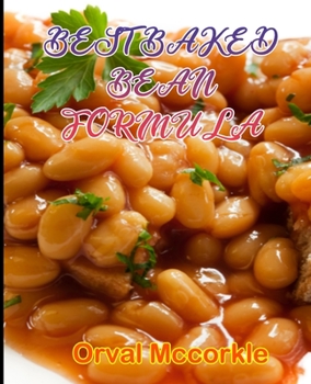 BEST BAKED BEAN FORMULA: 150 recipe Delicious and Easy The Ultimate Practical Guide Easy bakes Recipes From Around The World baked bean cookbook