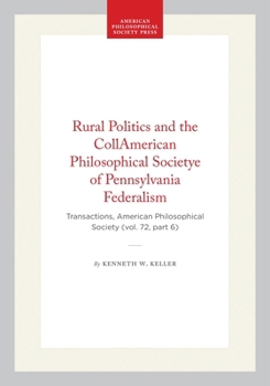 Rural Politics and the Collamerican Philosophical Societye of Pennsylvania Federalism: Transactions, American Philosophical Society (Vol. 72, Part 6)