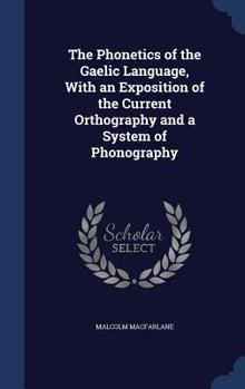 Hardcover The Phonetics of the Gaelic Language, with an Exposition of the Current Orthography and a System of Phonography Book