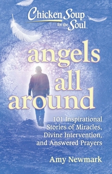 Paperback Chicken Soup for the Soul: Angels All Around: 101 Inspirational Stories of Miracles, Divine Intervention, and Answered Prayers Book