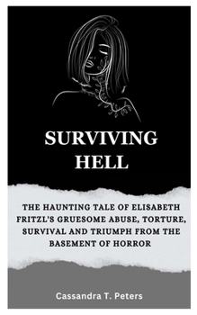 Paperback Surviving Hell: The Haunting Tale of Elisabeth Fritzl's Gruesome Abuse, Torture, Survival and Triumph from the Basement of Horror Book