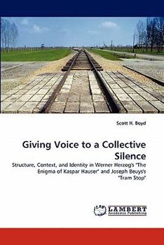 Giving Voice to a Collective Silence: Structure, Context, and Identity in Werner Herzog's "The Enigma of Kaspar Hauser" and Joseph Beuys's "Tram Stop"