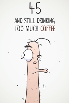 45 & Still Drinking Too Much Coffee: Funny Men's 45th Birthday 122 Page Diary Journal Notebook Gift For Coffee Lovers