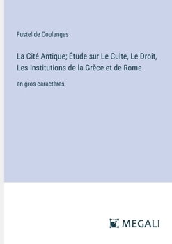 Paperback La Cité Antique; Étude sur Le Culte, Le Droit, Les Institutions de la Grèce et de Rome: en gros caractères [French] Book