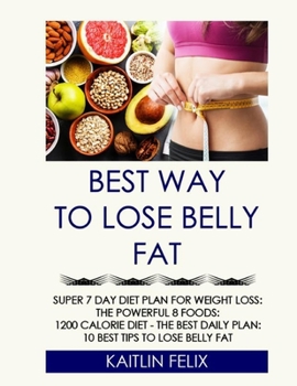 Paperback Best Way To Lose Belly Fat: Super 7 Day Diet Plan For Weight Loss: The Powerful 8 Foods: 1200 Calorie Diet - The Best Daily Plan: 10 Best Tips To Book