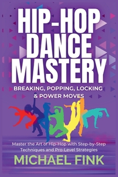 Paperback Hip-Hop Dance Mastery: Breaking, Popping, Locking & Power Moves: Master the Art of Hip-Hop with Step-by-Step Techniques and Pro-Level Strategies Book