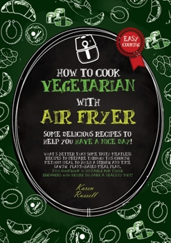 HOW TO COOK VEGETARIAN WITH AIR FRYER (second edition): some delicious recipes to help you have a nice day! What's better than some tasty meatless ... who desire to