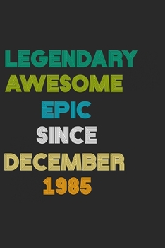 LEGENDARY AWESOME EPIC SINCE DECEMBER 1985 Notebook Birthday Gift: 6 X 9 Lined Notebook / Daily Journal, Diary - A Special Birthday Gift Themed Journal for Men