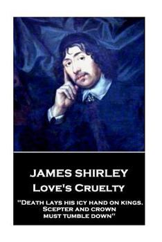 Paperback James Shirley - Love's Cruelty: "Death lays his icy hand on kings. Scepter and crown must tumble down" Book