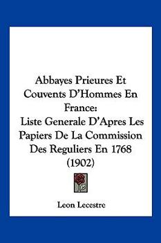 Paperback Abbayes Prieures Et Couvents D'Hommes En France: Liste Generale D'Apres Les Papiers De La Commission Des Reguliers En 1768 (1902) [French] Book