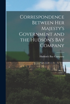 Paperback Correspondence Between Her Majesty's Government and the Hudson's Bay Company [microform] Book
