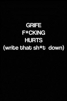 Grief F*cking Hurts Write That Sh*t Down : Grieving Journal Gift for Friends/ Family/Best Friend, Memorial/Mourning/Bereavement/Funeral/Grief Present