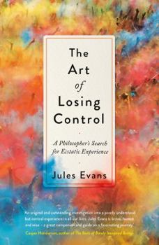 Hardcover The Art of Losing Control: A Philosopher's Search for Ecstatic Experience Book