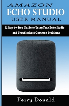 Paperback Amazon Echo Studio User Manual: A Step-by-Step Guide to Using Your Echo Studio and Troubleshoot Common Problems Book