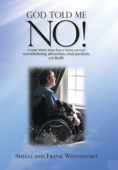 Hardcover God Told Me No!: A True Story About How a Victim Survived Overwhelming Adversities, Total Paralysis, and Death. Book