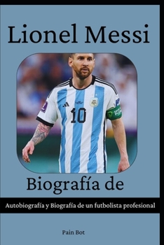 Paperback Biografía de Lionel Messi: Autobiografía y Biografía de un futbolista profesional [Spanish] Book