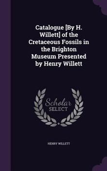 Hardcover Catalogue [By H. Willett] of the Cretaceous Fossils in the Brighton Museum Presented by Henry Willett Book