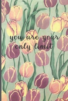 You Are Your Only Limit: Motivational Journal, Lined Writing Notebook, Tulip Decorative Design In Pages, Tulip Journal, Notebook Gift Idea, 110 Pages, Portable Size – 6x9 inches