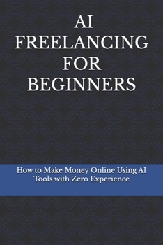 Paperback AI Freelancing for Beginners: How to Make Money Online Using AI Tools, Even If You Have No Experience Book