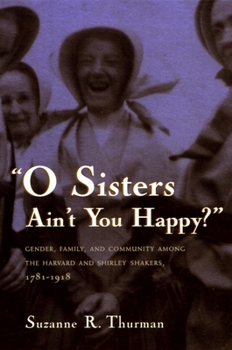 Paperback O Sisters Ain't You Happy?: Gender, Family, and Community Among the Harvard and Shirley Shakers, 1781-1918 Book