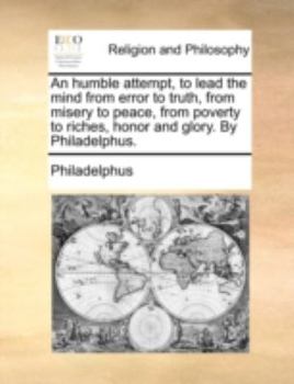 Paperback An Humble Attempt, to Lead the Mind from Error to Truth, from Misery to Peace, from Poverty to Riches, Honor and Glory. by Philadelphus. Book