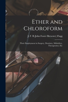 Ether And Chloroform: Their Employment In Surgery, Dentistry, Midwifery, Therapeutics, Etc.