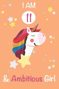 I am 11 and Ambitious Girl: Unicorn Journal A Happy Birthday 11 Years Old Unicorn Activity Journal Notebook for Kids, 11 Year Old Birthday Gift for Girls! Birthday Unicorn Journal for Girls