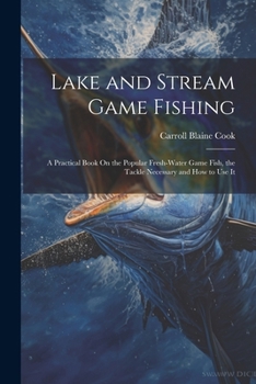 Paperback Lake and Stream Game Fishing: A Practical Book On the Popular Fresh-Water Game Fish, the Tackle Necessary and How to Use It Book