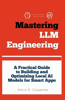 Paperback Mastering LLM Engineering: A Practical Guide to Building and Optimizing Local AI Models for Smart Apps Book