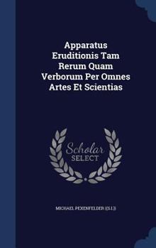 Apparatus Eruditionis Tam Rerum Quam Verborum Per Omnes Artes Et Scientias