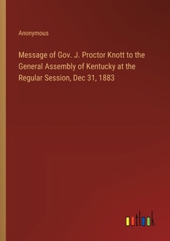 Paperback Message of Gov. J. Proctor Knott to the General Assembly of Kentucky at the Regular Session, Dec 31, 1883 Book