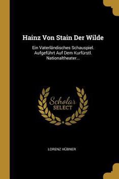 Paperback Hainz Von Stain Der Wilde: Ein Vaterländisches Schauspiel. Aufgeführt Auf Dem Kurfürstl. Nationaltheater... [German] Book