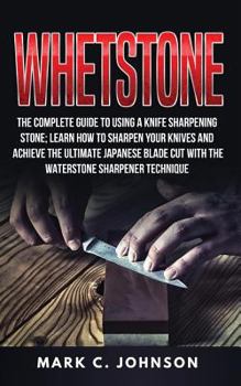 Paperback Whetstone: The Complete Guide To Using A Knife Sharpening Stone; Learn How To Sharpen Your Knives And Achieve The Ultimate Japane Book