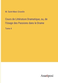 Paperback Cours de Littérature Dramatique, ou, de l'Usage des Passions dans le Drame: Tome 4 [French] Book