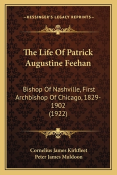 The Life of Patrick Augustine Feehan: Bishop of Nashville, First Archbishop of Chicago, 1829-1902